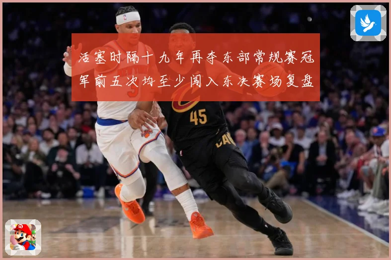 活塞时隔十九年再夺东部常规赛冠军前五次均至少闯入东决赛场复盘-深度解析
