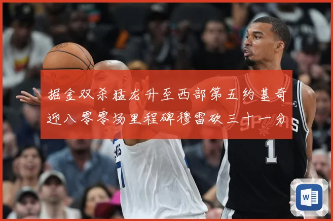 掘金双杀猛龙升至西部第五约基奇迎八零零场里程碑穆雷砍三十一分赛场复盘-深度解析