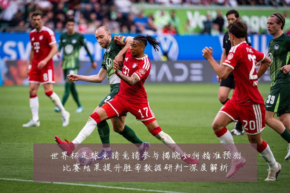 世界杯足球竞猜竞猜参与揭晓如何精准预测比赛结果提升胜率数据研判-深度解析