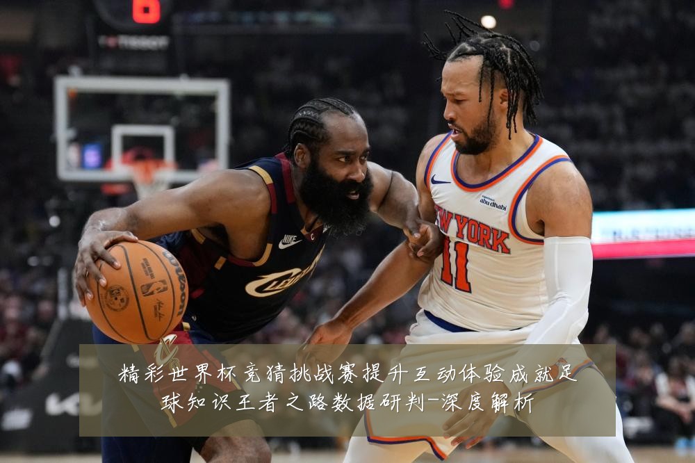 精彩世界杯竞猜挑战赛提升互动体验成就足球知识王者之路数据研判-深度解析