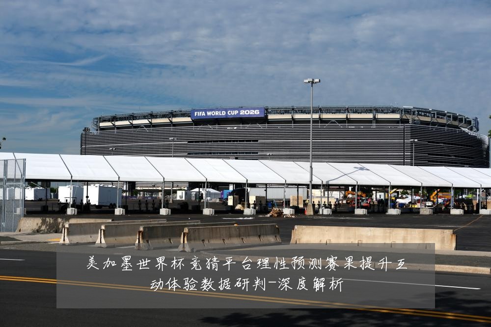 美加墨世界杯竞猜平台理性预测赛果提升互动体验数据研判-深度解析