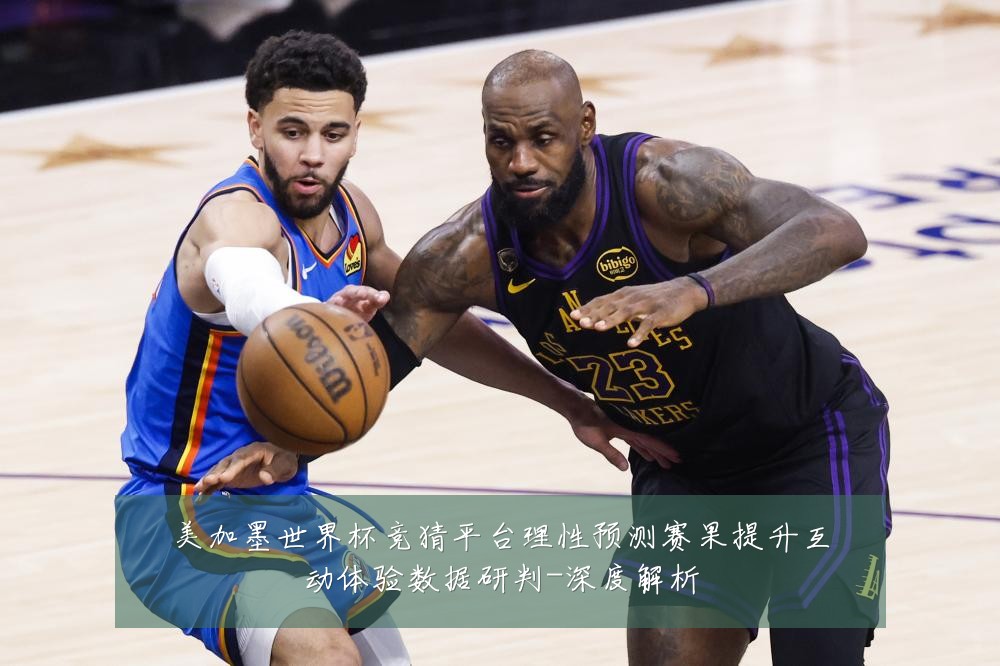 美加墨世界杯竞猜平台理性预测赛果提升互动体验数据研判-深度解析