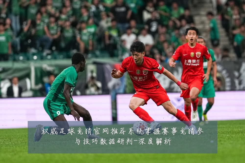 权威足球竞猜官网推荐系统掌握赛事竞猜参与技巧数据研判-深度解析