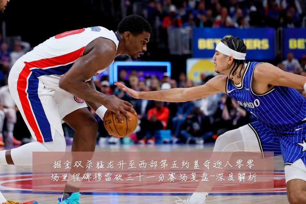 掘金双杀猛龙升至西部第五约基奇迎八零零场里程碑穆雷砍三十一分赛场复盘-深度解析