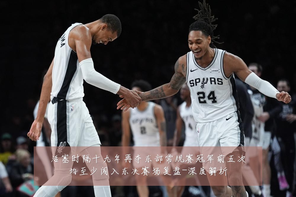 活塞时隔十九年再夺东部常规赛冠军前五次均至少闯入东决赛场复盘-深度解析