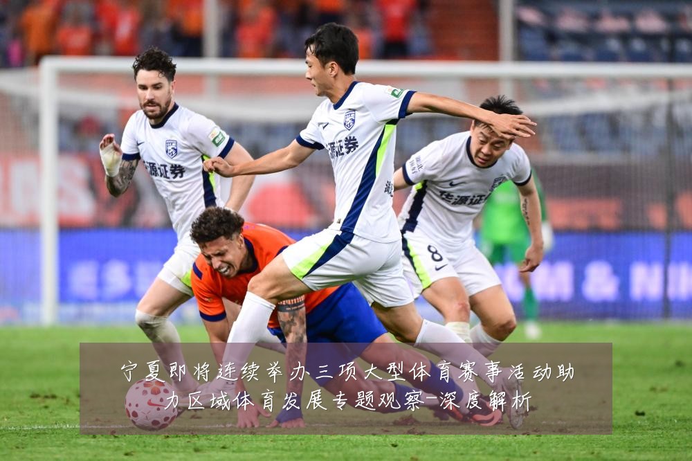 宁夏即将连续举办三项大型体育赛事活动助力区域体育发展专题观察-深度解析