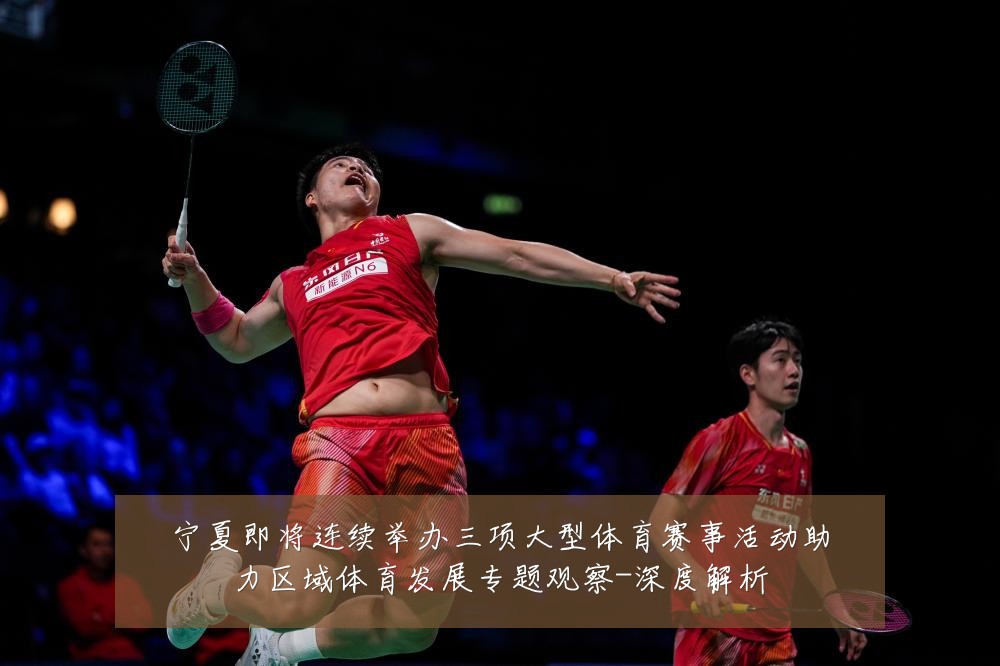 宁夏即将连续举办三项大型体育赛事活动助力区域体育发展专题观察-深度解析
